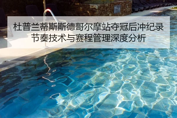 杜普兰蒂斯斯德哥尔摩站夺冠后冲纪录节奏技术与赛程管理深度分析